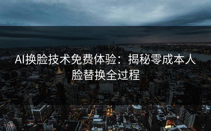 AI换脸技术免费体验：揭秘零成本人脸替换全过程