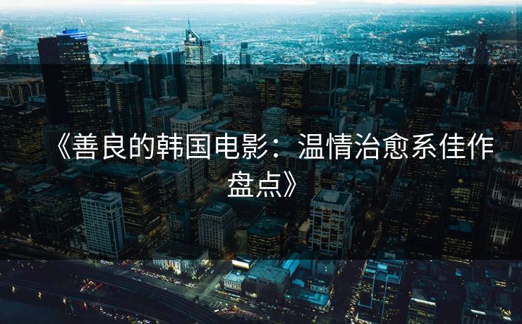 《善良的韩国电影：温情治愈系佳作盘点》  第1张