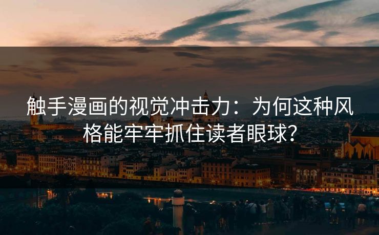 触手漫画的视觉冲击力：为何这种风格能牢牢抓住读者眼球？