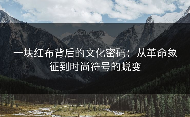 一块红布背后的文化密码：从革命象征到时尚符号的蜕变  第1张