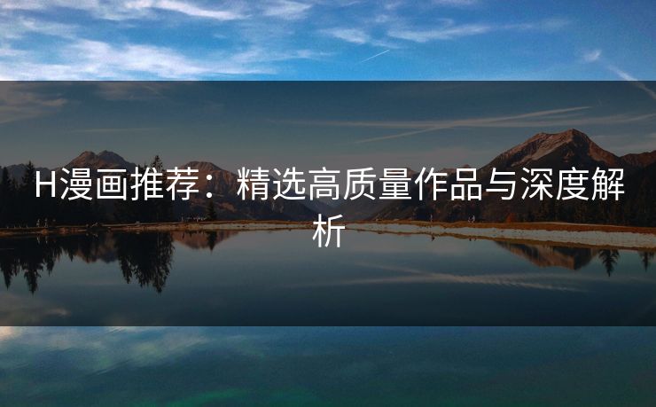 H漫画推荐：精选高质量作品与深度解析