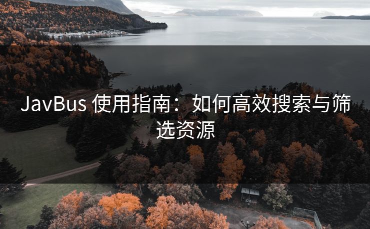 JavBus 使用指南：如何高效搜索与筛选资源