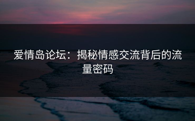 爱情岛论坛：揭秘情感交流背后的流量密码