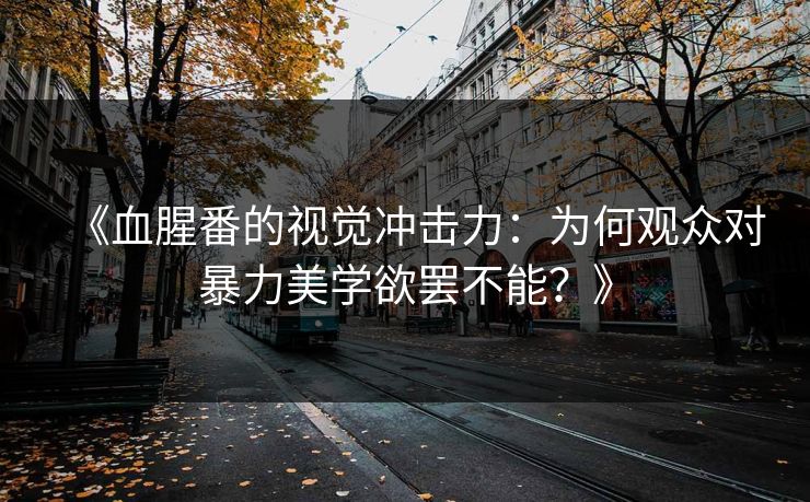 《血腥番的视觉冲击力：为何观众对暴力美学欲罢不能？》  第1张