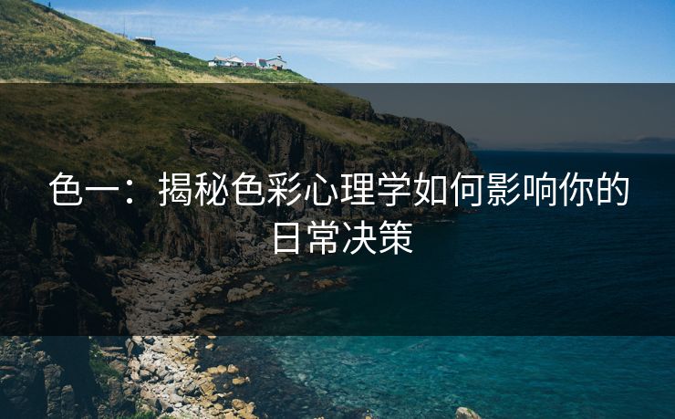 色一：揭秘色彩心理学如何影响你的日常决策