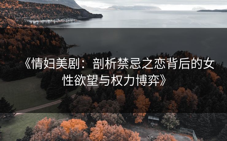 《情妇美剧:剖析禁忌之恋背后的女性欲望与权力博弈》 第1张 《情妇美剧:剖析禁忌之恋背后的女性欲望与权力博弈》 第1张